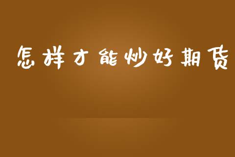 怎样才能炒好期货_https://cj007.lansai.wang_财经新闻_第1张