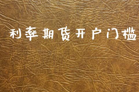 利率期货开户门槛_https://cj007.lansai.wang_债券资讯_第1张