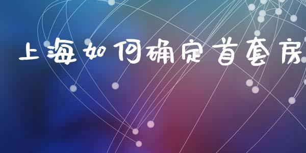 上海如何确定首套房_https://cj007.lansai.wang_债券资讯_第1张