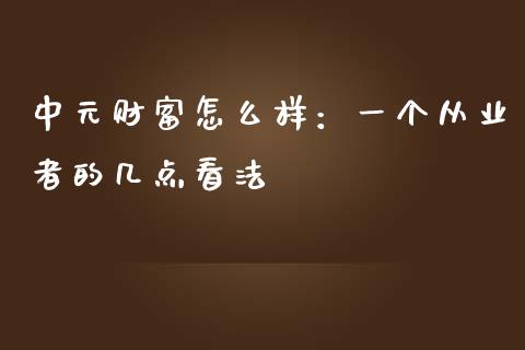 中元财富怎么样：一个从业者的几点看法_https://cj007.lansai.wang_全球市场_第1张