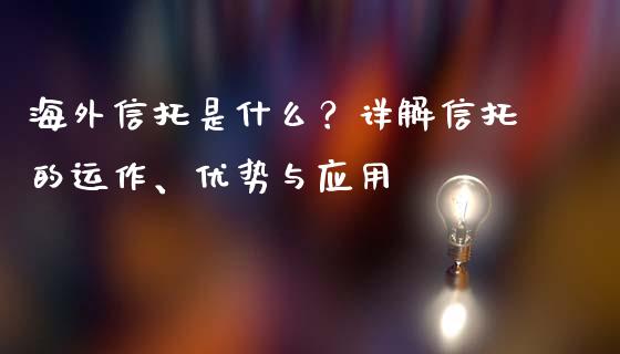 海外信托是什么？详解信托的运作、优势与应用_https://cj007.lansai.wang_外汇交易_第1张