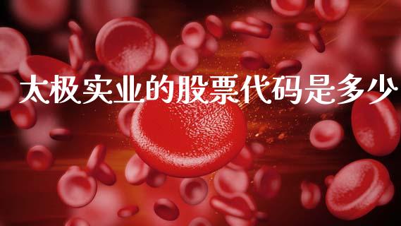 太极实业的股票代码是多少_https://cj007.lansai.wang_外汇交易_第1张