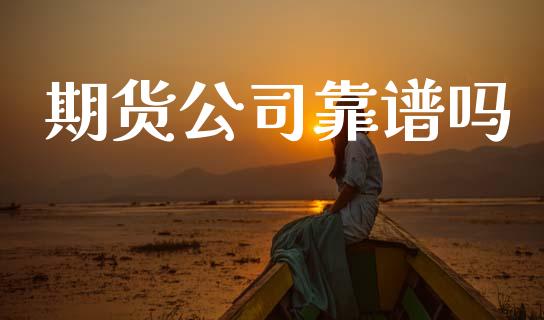 期货公司靠谱吗_https://cj007.lansai.wang_债券资讯_第1张
