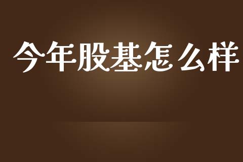 今年股基怎么样_https://cj007.lansai.wang_债券资讯_第1张