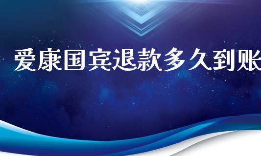爱康国宾退款多久到账_https://cj007.lansai.wang_金融监管_第1张
