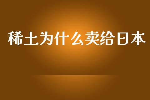 稀土为什么卖给日本_https://cj007.lansai.wang_债券资讯_第1张