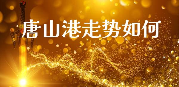唐山港走势如何_https://cj007.lansai.wang_全球市场_第1张