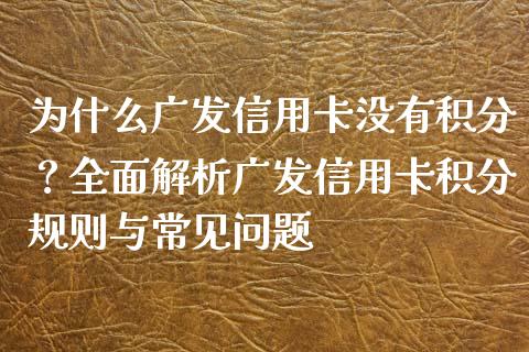 为什么广发信用卡没有积分？全面解析广发信用卡积分规则与常见问题_https://cj007.lansai.wang_外汇交易_第1张