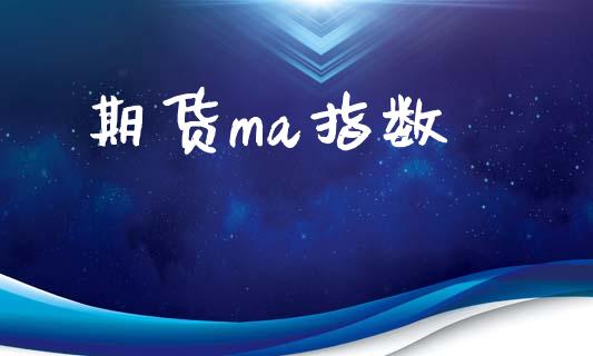 期货ma指数_https://cj007.lansai.wang_债券资讯_第1张