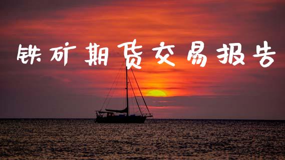 铁矿期货交易报告_https://cj007.lansai.wang_债券资讯_第1张