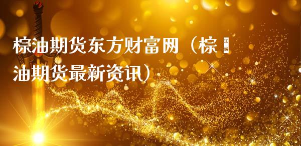 棕油期货东方财富网(棕榈油期货最新资讯)_债券资讯_第1张_期货开户_金融监管_外汇交易_债券资讯_全球市场_财经新闻 棕油期货东方财富网(棕榈油期货最新资讯)_https://cj007.lansai.wang_债券资讯_第1张