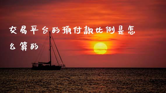 交易平台的预付款比例是怎么算的_https://cj007.lansai.wang_期货开户_第1张