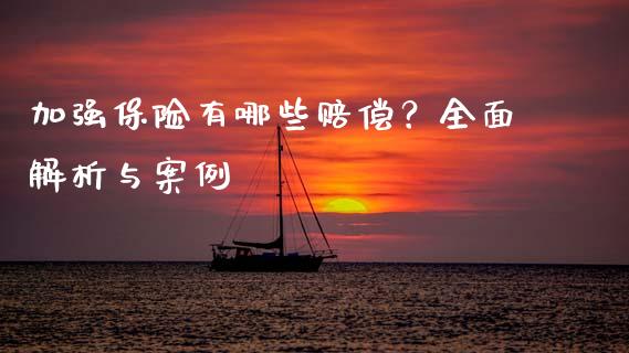 加强保险有哪些赔偿？全面解析与案例_https://cj007.lansai.wang_债券资讯_第1张