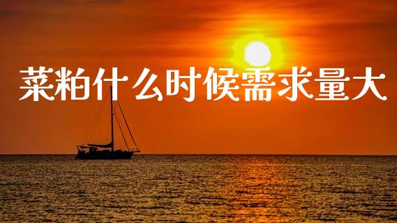 菜粕什么时候需求量大_https://cj007.lansai.wang_债券资讯_第1张