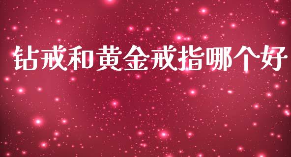 钻戒和黄金戒指哪个好_https://cj007.lansai.wang_期货开户_第1张