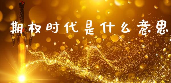 期权时代是什么意思_https://cj007.lansai.wang_全球市场_第1张