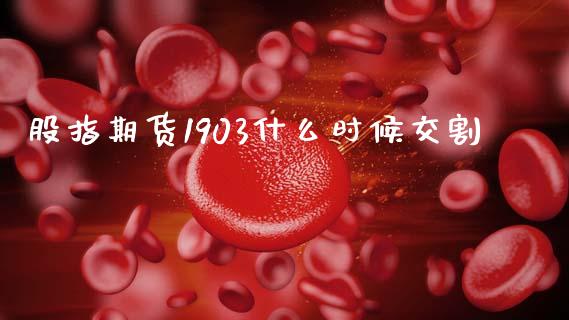 股指期货1903什么时候交割_https://cj007.lansai.wang_财经新闻_第1张