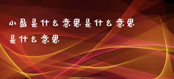 小盈是什么意思是什么意思是什么意思_https://cj007.lansai.wang_期货开户_第1张