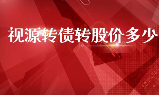视源转债转股价多少_https://cj007.lansai.wang_期货开户_第1张