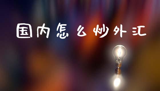 国内怎么炒外汇_https://cj007.lansai.wang_外汇交易_第1张