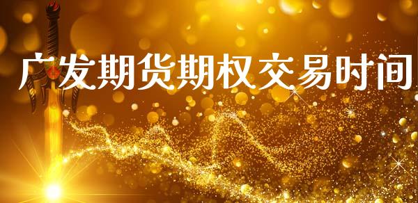广发期货期权交易时间_https://cj007.lansai.wang_全球市场_第1张