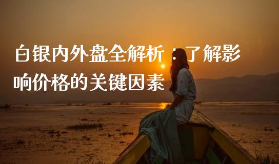 白银内外盘全解析：了解影响价格的关键因素_https://cj007.lansai.wang_金融监管_第1张