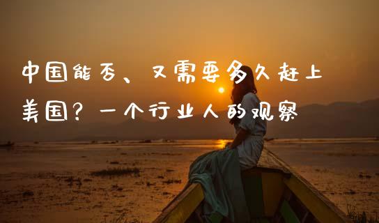 中国能否、又需要多久赶上美国？一个行业人的观察_https://cj007.lansai.wang_期货开户_第1张