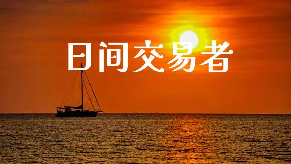 日间交易者_https://cj007.lansai.wang_期货开户_第1张