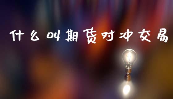 什么叫期货对冲交易_https://cj007.lansai.wang_外汇交易_第1张