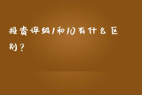 投资评级1和10有什么区别？_https://cj007.lansai.wang_财经新闻_第1张