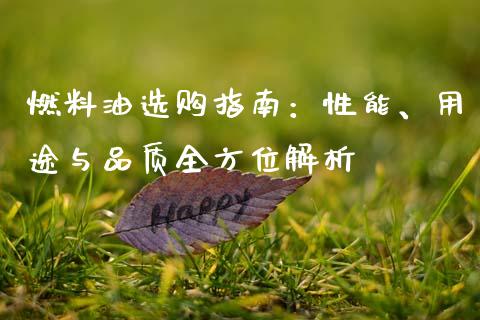 燃料油选购指南：性能、用途与品质全方位解析_https://cj007.lansai.wang_金融监管_第1张