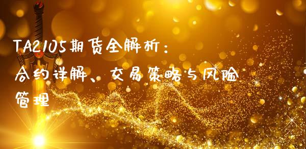 TA2105期货全解析：合约详解、交易策略与风险管理_https://cj007.lansai.wang_全球市场_第1张