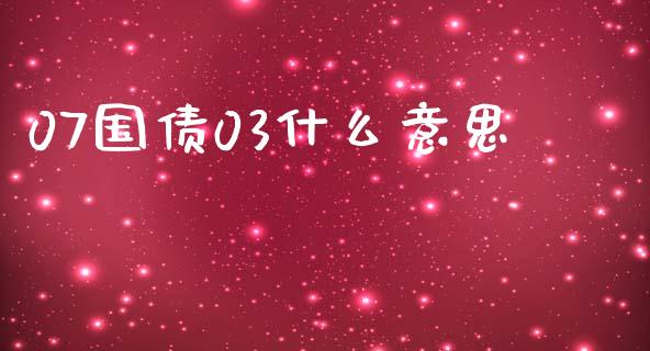 07国债03什么意思_https://cj007.lansai.wang_外汇交易_第1张