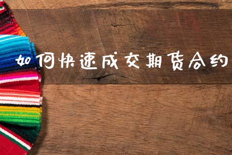 如何快速成交期货合约_https://cj007.lansai.wang_债券资讯_第1张