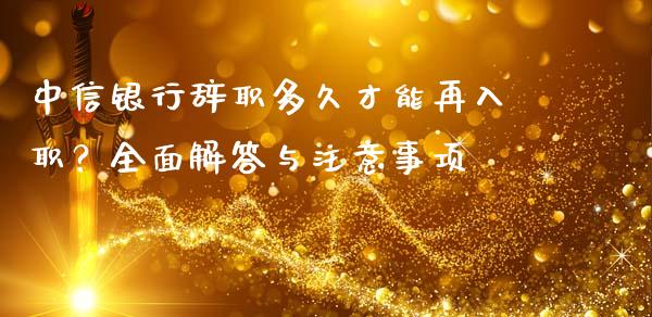中信银行辞职多久才能再入职？全面解答与注意事项_https://cj007.lansai.wang_期货开户_第1张