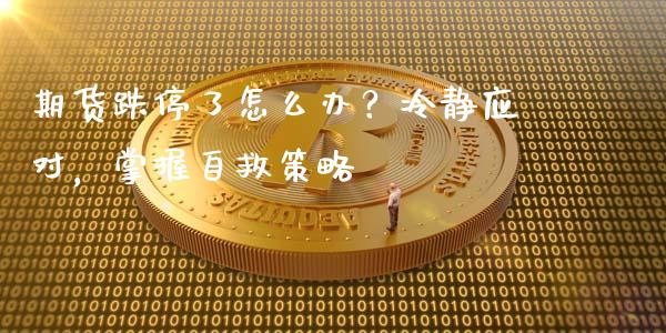 期货跌停了怎么办？冷静应对，掌握自救策略_https://cj007.lansai.wang_外汇交易_第1张