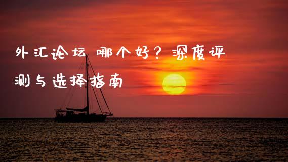 外汇论坛 哪个好？深度评测与选择指南_https://cj007.lansai.wang_期货开户_第1张