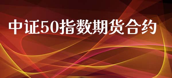 中证50指数期货合约_https://cj007.lansai.wang_财经新闻_第1张