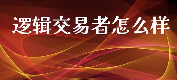 逻辑交易者怎么样_https://cj007.lansai.wang_债券资讯_第1张