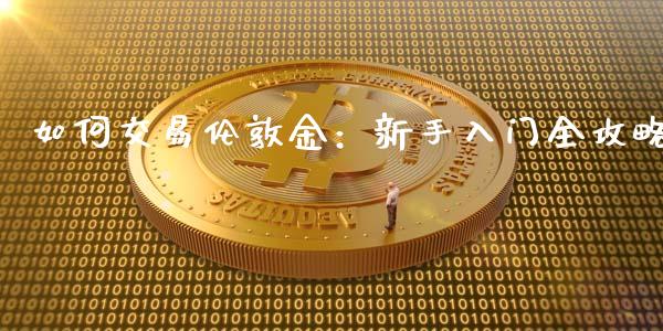 如何交易伦敦金：新手入门全攻略_https://cj007.lansai.wang_财经新闻_第1张