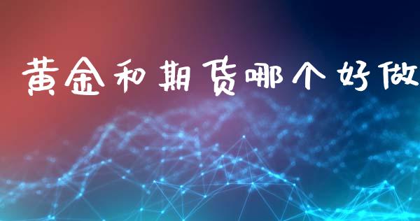 黄金和期货哪个好做_https://cj007.lansai.wang_期货开户_第1张