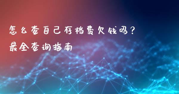 怎么查自己存档费欠钱吗？最全查询指南_https://cj007.lansai.wang_期货开户_第1张