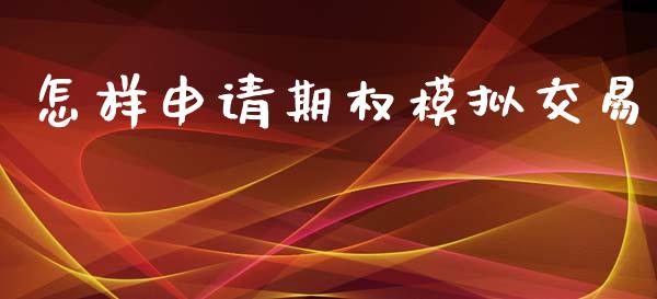 怎样申请期权模拟交易_https://cj007.lansai.wang_财经新闻_第1张