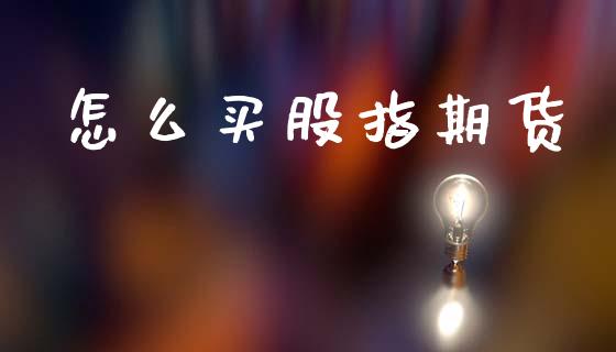 怎么买股指期货_https://cj007.lansai.wang_全球市场_第1张