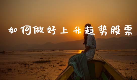 如何做好上升趋势股票_https://cj007.lansai.wang_债券资讯_第1张