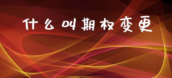 什么叫期权变更_https://cj007.lansai.wang_外汇交易_第1张