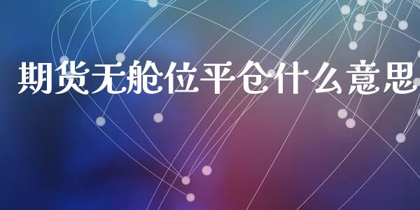 期货无舱位平仓什么意思_https://cj007.lansai.wang_外汇交易_第1张