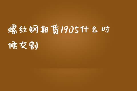 螺纹钢期货1905什么时候交割_期货开户_第1张_期货开户_金融监管_外汇交易_债券资讯_全球市场_财经新闻 螺纹钢期货1905什么时候交割_https://cj007.lansai.wang_期货开户_第1张