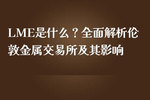 LME是什么？全面解析伦敦金属交易所及其影响_https://cj007.lansai.wang_外汇交易_第1张