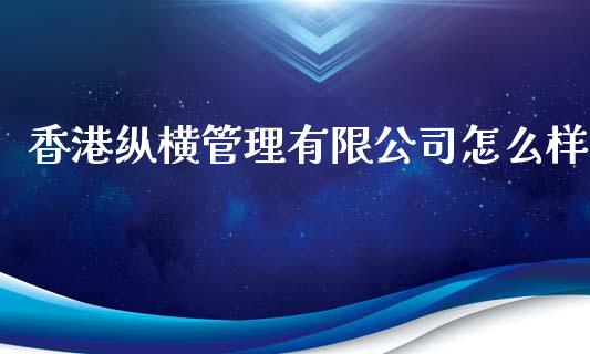 香港纵横管理有限公司怎么样_全球市场_第1张_期货开户_金融监管_外汇交易_债券资讯_全球市场_财经新闻 香港纵横管理有限公司怎么样_https://cj007.lansai.wang_全球市场_第1张
